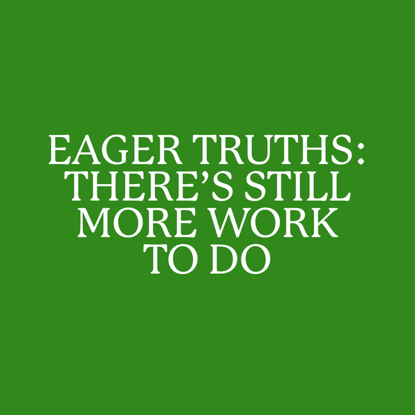 Eager truths: There’s still more work to do